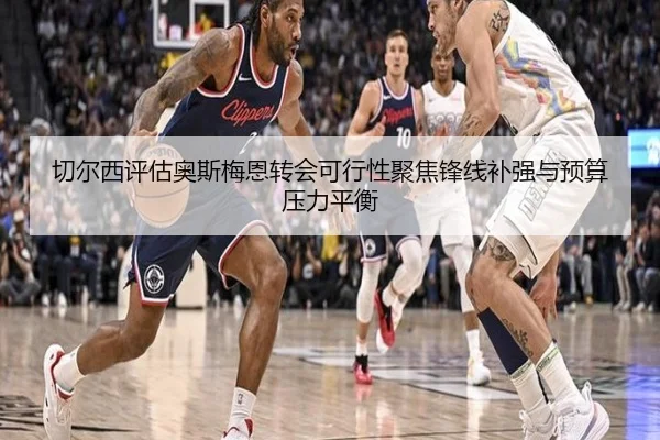 切尔西评估奥斯梅恩转会可行性聚焦锋线补强与预算压力平衡