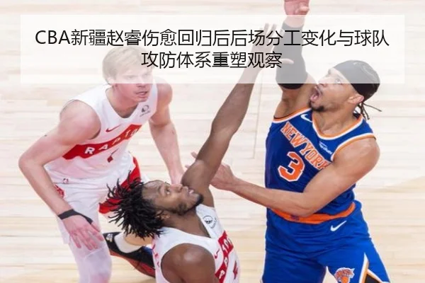 CBA新疆赵睿伤愈回归后后场分工变化与球队攻防体系重塑观察